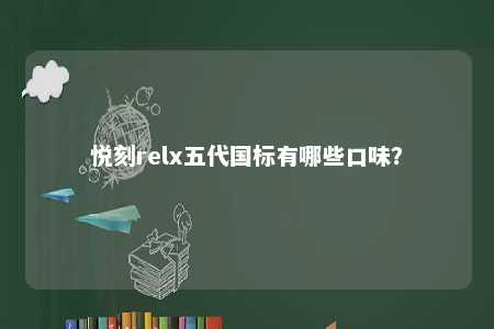 悦刻relx五代国标有哪些口味�？ 